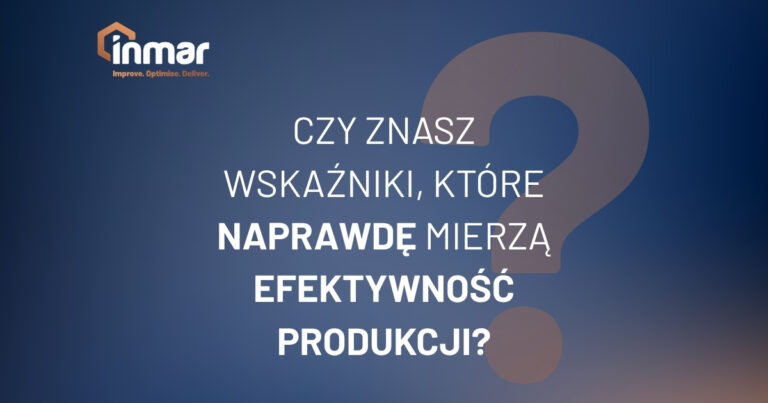 KPI, KTÓRE NAPRAWDĘ MIERZĄ EFEKTYWNOŚĆ PRODUKCJI.